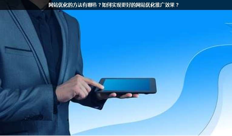 網站優(yōu)化的方法有哪些？如何實現更好的網站優(yōu)化推廣效果？