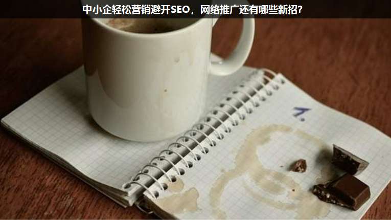 中小企輕松營銷避開SEO，網絡推廣還有哪些新招？