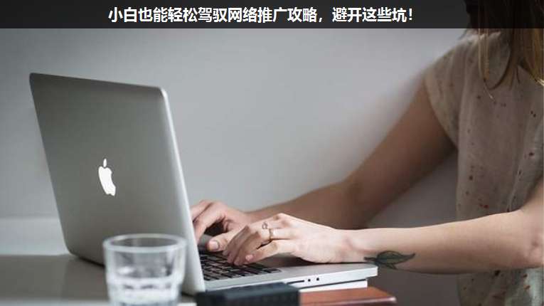 小白也能輕松駕馭網絡推廣攻略，避開這些坑！