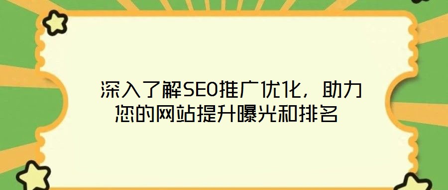  深入了解SEO推廣優(yōu)化，助力您的網(wǎng)站提升曝光和排名