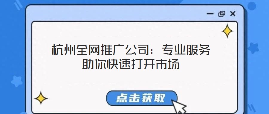 杭州全網推廣公司：專業服務助你快速打開市場