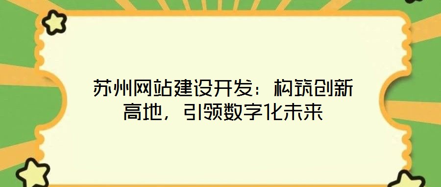 蘇州網(wǎng)站建設(shè)開發(fā)：構(gòu)筑創(chuàng)新高地，引領(lǐng)數(shù)字化未來(lái)