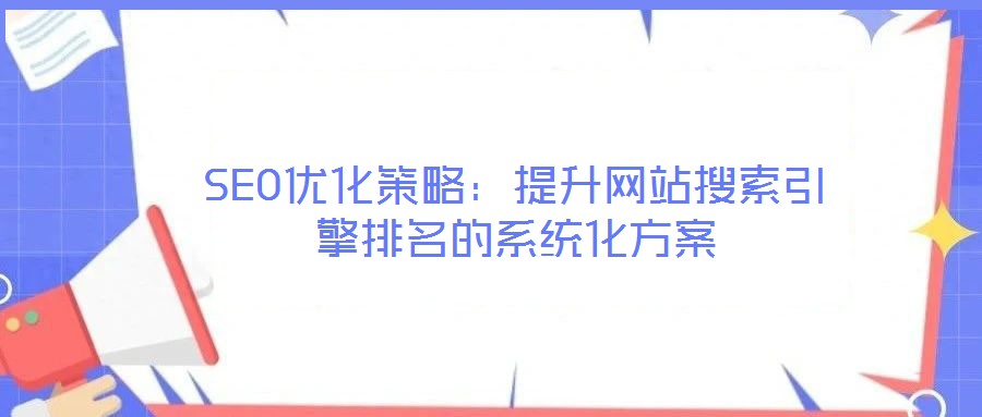 SEO優化策略：提升網站搜索引擎排名的系統化方案