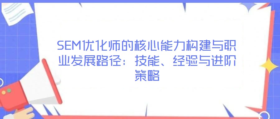 SEM優(yōu)化師的核心能力構(gòu)建與職業(yè)發(fā)展路徑：技能、經(jīng)驗(yàn)與進(jìn)階策略