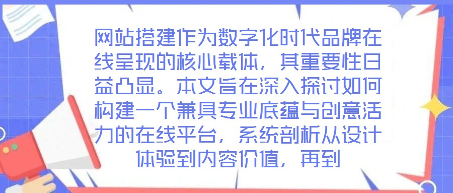 網(wǎng)站搭建作為數(shù)字化時代品牌在線呈現(xiàn)的核心載體，其重要性日益凸顯。本文旨在深入探討如何構(gòu)建一個兼具專業(yè)底蘊與創(chuàng)意活力的在線平臺，系統(tǒng)剖析從設(shè)計體驗到內(nèi)容價值，再到