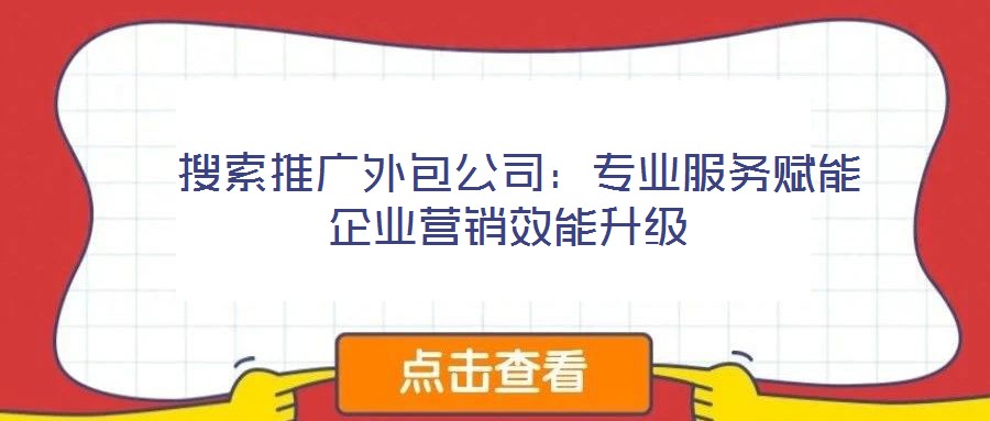  搜索推廣外包公司：專業服務賦能企業營銷效能升級