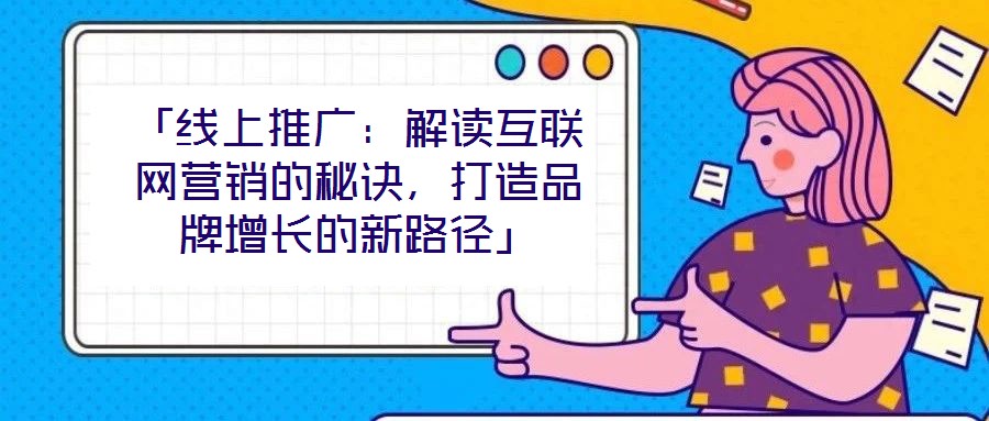 「線上推廣：解讀互聯(lián)網(wǎng)營銷的秘訣，打造品牌增長的新路徑」