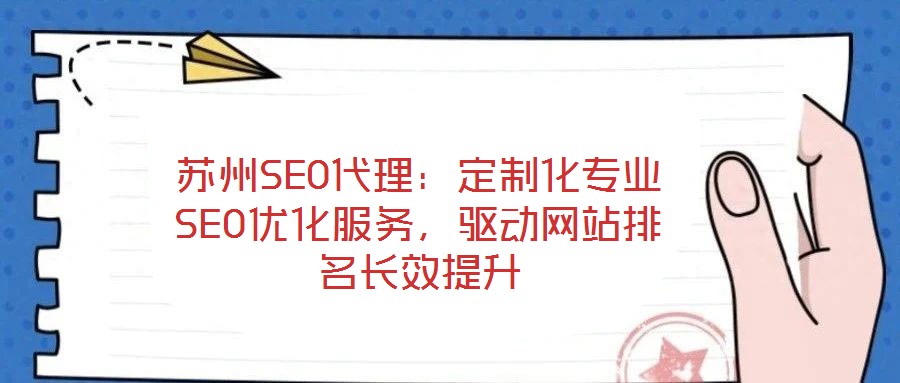 蘇州SEO代理：定制化專業(yè)SEO優(yōu)化服務(wù)，驅(qū)動(dòng)網(wǎng)站排名長(zhǎng)效提升