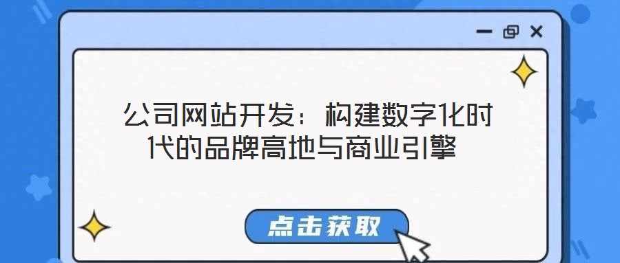  公司網(wǎng)站開發(fā)：構(gòu)建數(shù)字化時(shí)代的品牌高地與商業(yè)引擎