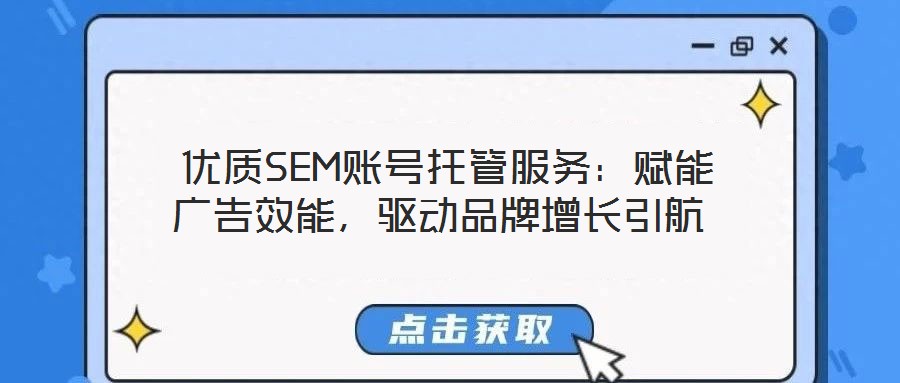  優(yōu)質(zhì)SEM賬號(hào)托管服務(wù)：賦能廣告效能，驅(qū)動(dòng)品牌增長(zhǎng)引航