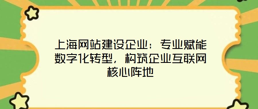 上海網站建設企業：專業賦能數字化轉型，構筑企業互聯網核心陣地