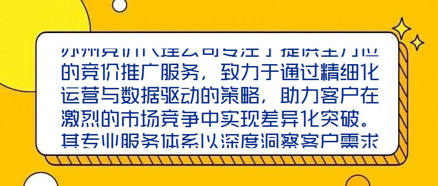 蘇州競價代理公司專注于提供全方位的競價推廣服務，致力于通過精細化運營與數據驅動的策略，助力客戶在激烈的市場競爭中實現差異化突破。其專業服務體系以深度洞察客戶需求