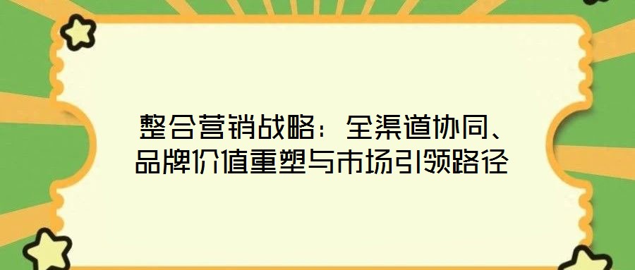  整合營(yíng)銷戰(zhàn)略：全渠道協(xié)同、品牌價(jià)值重塑與市場(chǎng)引領(lǐng)路徑