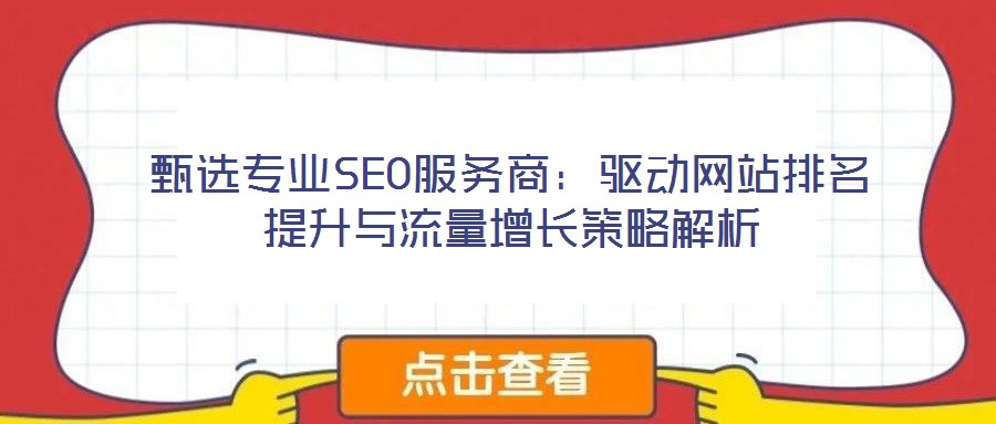 甄選專業(yè)SEO服務商：驅動網站排名提升與流量增長策略解析