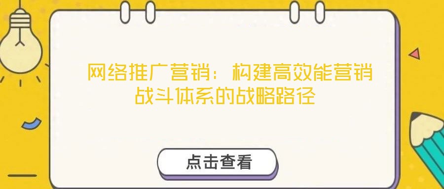  網絡推廣營銷：構建高效能營銷戰斗體系的戰略路徑