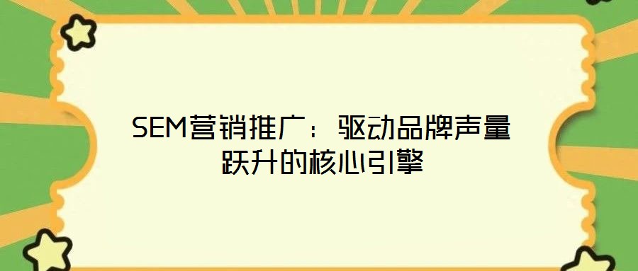 SEM營銷推廣：驅動品牌聲量躍升的核心引擎