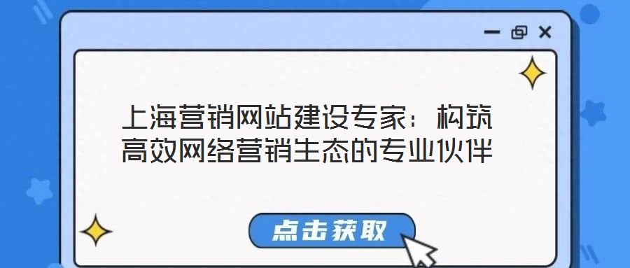 上海營銷網(wǎng)站建設專家：構筑高效網(wǎng)絡營銷生態(tài)的專業(yè)伙伴