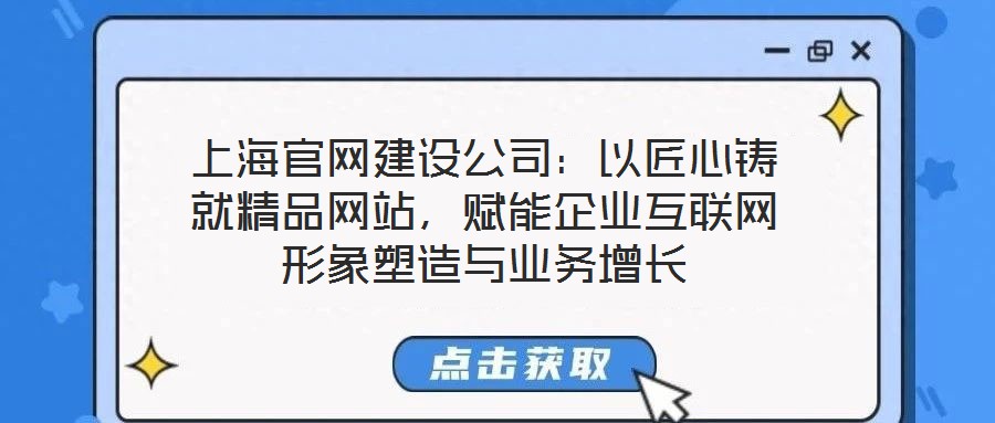 上海官網建設公司：以匠心鑄就精品網站，賦能企業互聯網形象塑造與業務增長