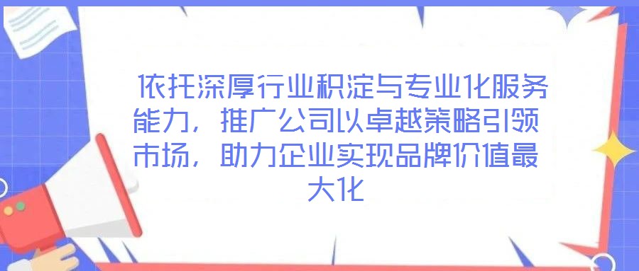 依托深厚行業積淀與專業化服務能力，推廣公司以卓越策略引領市場，助力企業實現品牌價值最大化