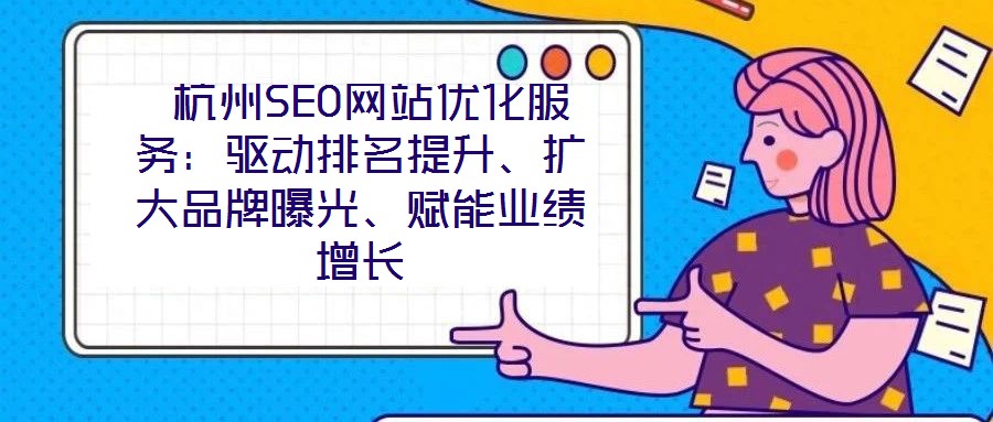  杭州SEO網站優化服務：驅動排名提升、擴大品牌曝光、賦能業績增長