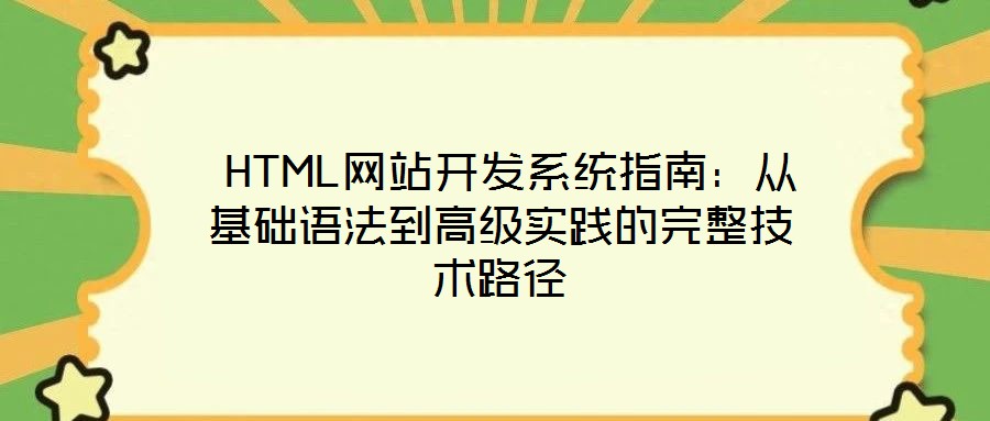  HTML網(wǎng)站開發(fā)系統(tǒng)指南：從基礎(chǔ)語法到高級實踐的完整技術(shù)路徑