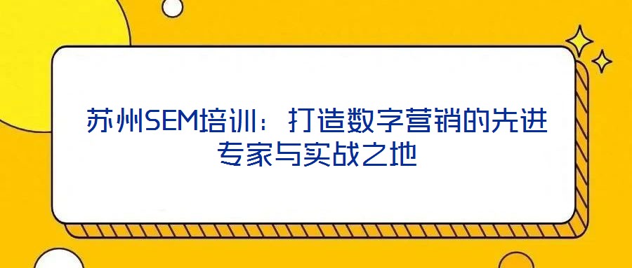 蘇州SEM培訓：打造數字營銷的先進專家與實戰之地