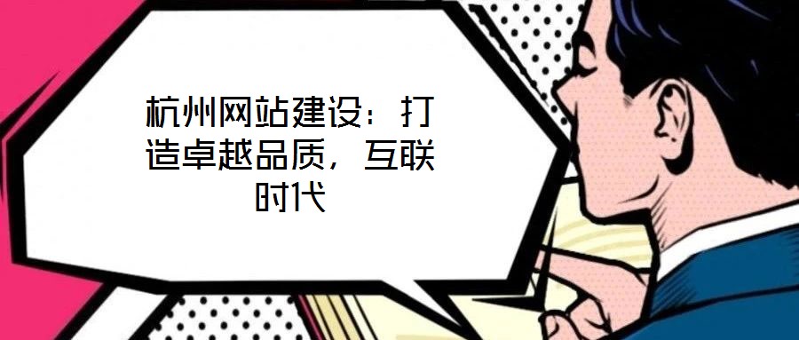 杭州網(wǎng)站建設(shè)：打造卓越品質(zhì)，互聯(lián)時代