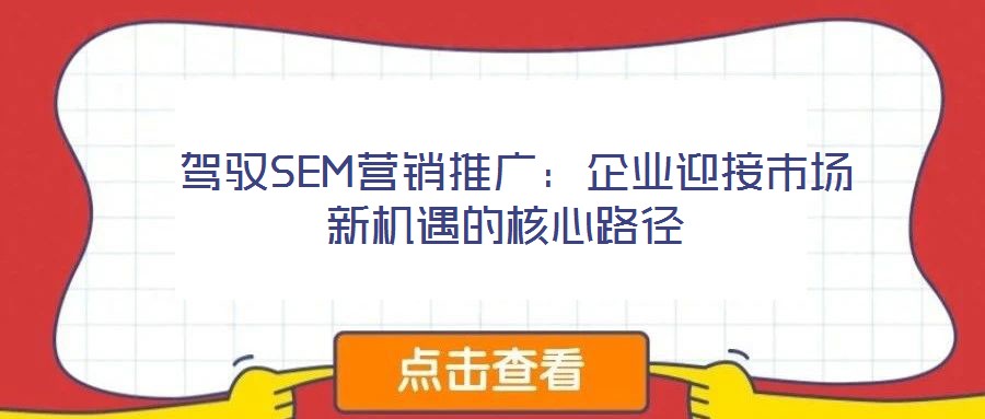  駕馭SEM營銷推廣：企業(yè)迎接市場新機遇的核心路徑