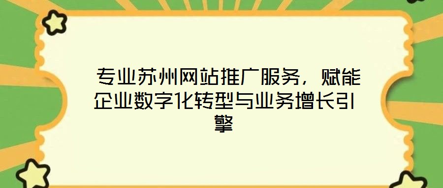  專業(yè)蘇州網(wǎng)站推廣服務(wù)，賦能企業(yè)數(shù)字化轉(zhuǎn)型與業(yè)務(wù)增長引擎