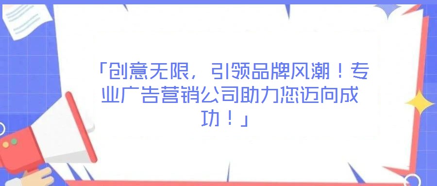 「創意無限，引領品牌風潮！專業廣告營銷公司助力您邁向成功！」