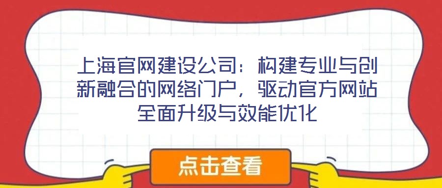 上海官網(wǎng)建設(shè)公司：構(gòu)建專業(yè)與創(chuàng)新融合的網(wǎng)絡(luò)門戶，驅(qū)動(dòng)官方網(wǎng)站全面升級(jí)與效能優(yōu)化