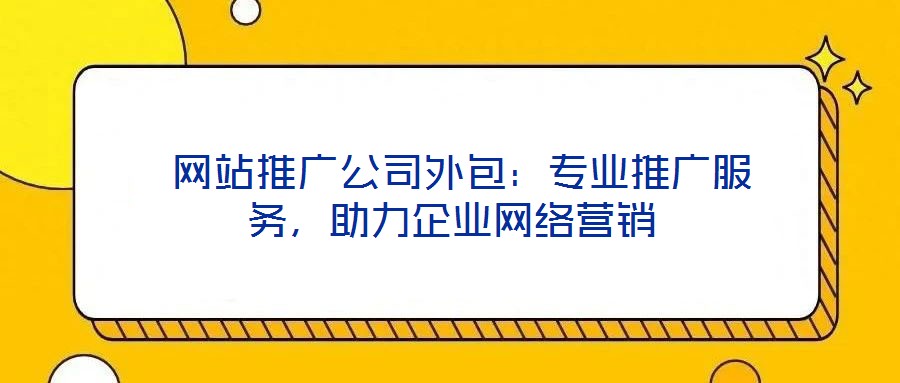  網站推廣公司外包：專業推廣服務，助力企業網絡營銷