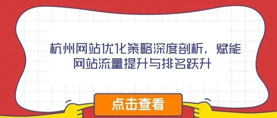 杭州網(wǎng)站優(yōu)化策略深度剖析，賦能網(wǎng)站流量提升與排名躍升