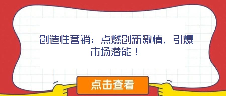 創(chuàng)造性營(yíng)銷：點(diǎn)燃創(chuàng)新激情，引爆市場(chǎng)潛能！
