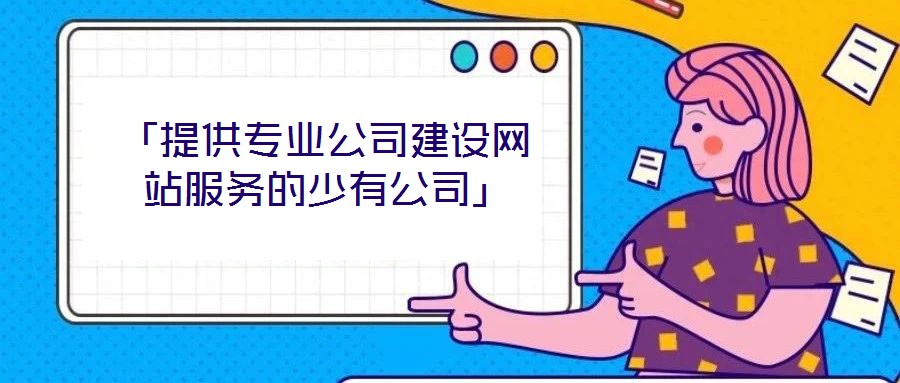 「提供專業(yè)公司建設(shè)網(wǎng)站服務的少有公司」