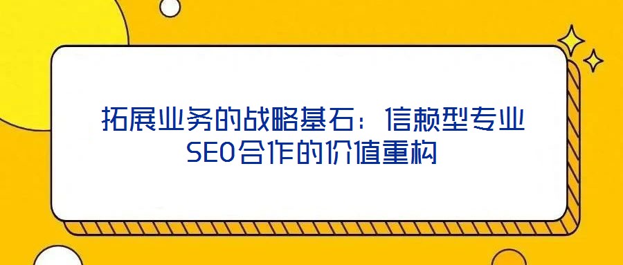 拓展業務的戰略基石：信賴型專業SEO合作的價值重構
