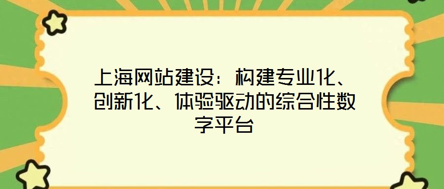 上海網(wǎng)站建設(shè)：構(gòu)建專業(yè)化、創(chuàng)新化、體驗驅(qū)動的綜合性數(shù)字平臺