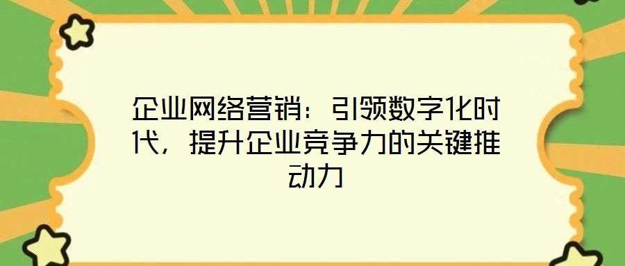 企業(yè)網(wǎng)絡(luò)營(yíng)銷：引領(lǐng)數(shù)字化時(shí)代，提升企業(yè)競(jìng)爭(zhēng)力的關(guān)鍵推動(dòng)力