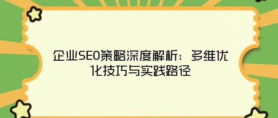 企業(yè)SEO策略深度解析：多維優(yōu)化技巧與實踐路徑