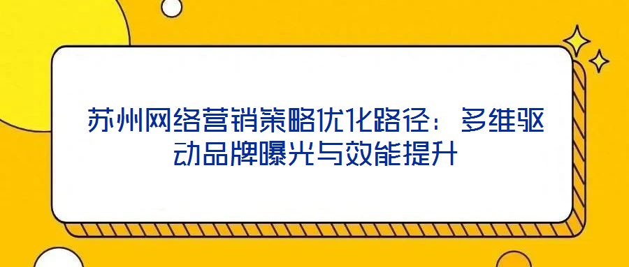 蘇州網絡營銷策略優化路徑：多維驅動品牌曝光與效能提升