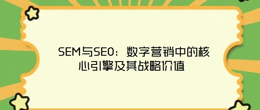  SEM與SEO：數(shù)字營銷中的核心引擎及其戰(zhàn)略價值