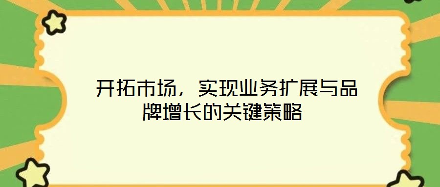  開拓市場，實現業務擴展與品牌增長的關鍵策略