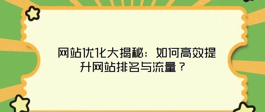  網(wǎng)站優(yōu)化大揭秘：如何高效提升網(wǎng)站排名與流量？