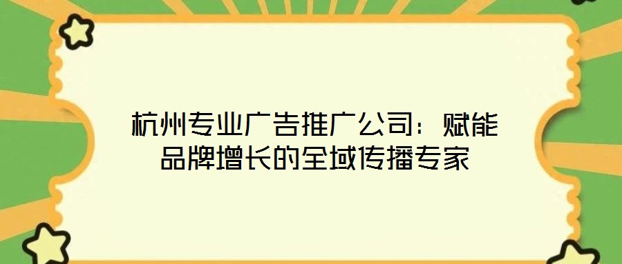 杭州專(zhuān)業(yè)廣告推廣公司：賦能品牌增長(zhǎng)的全域傳播專(zhuān)家