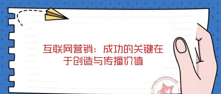 互聯(lián)網(wǎng)營(yíng)銷：成功的關(guān)鍵在于創(chuàng)造與傳播價(jià)值