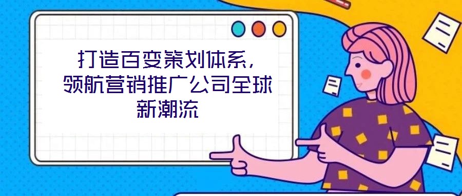 打造百變策劃體系，領航營銷推廣公司全球新潮流