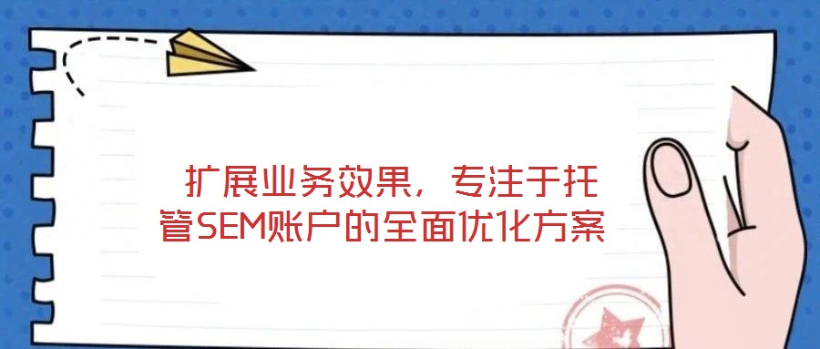  擴展業(yè)務效果，專注于托管SEM賬戶的全面優(yōu)化方案