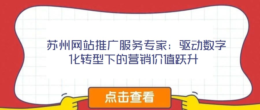  蘇州網(wǎng)站推廣服務專家：驅(qū)動數(shù)字化轉(zhuǎn)型下的營銷價值躍升