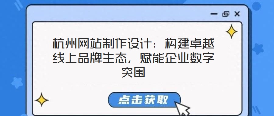 杭州網站制作設計：構建卓越線上品牌生態，賦能企業數字突圍