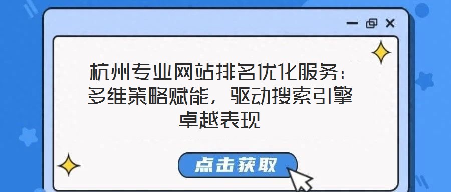  杭州專業網站排名優化服務：多維策略賦能，驅動搜索引擎卓越表現